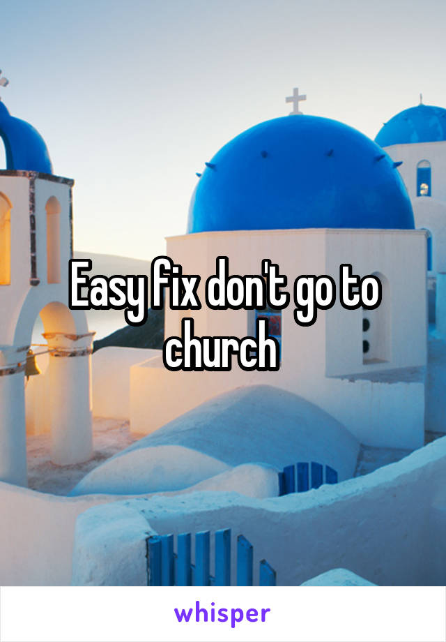 Easy fix don't go to church 