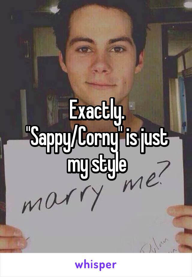 Exactly.
"Sappy/Corny" is just my style