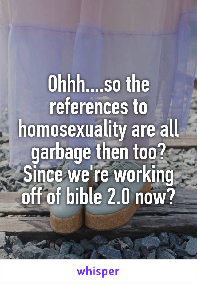 Ohhh....so the references to homosexuality are all garbage then too? Since we're working off of bible 2.0 now?