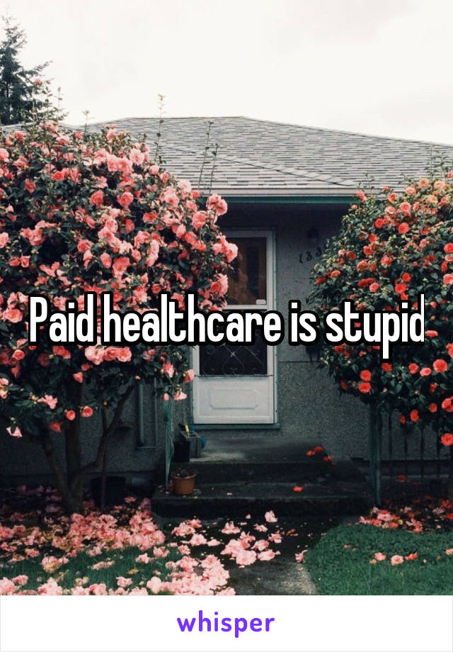 Paid healthcare is stupid