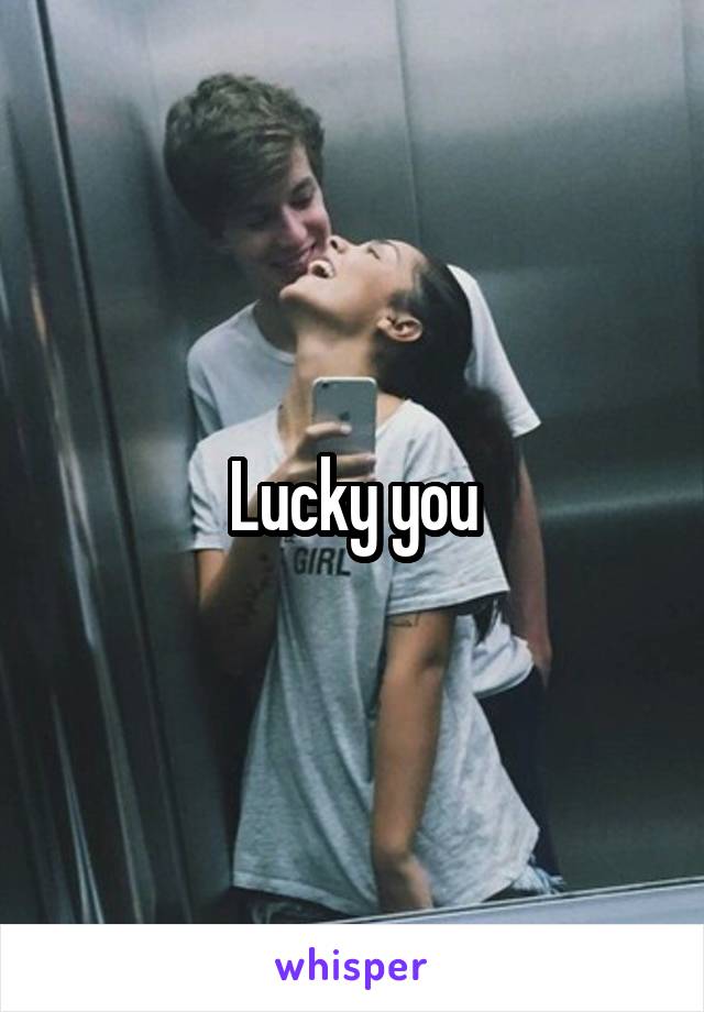 Lucky you