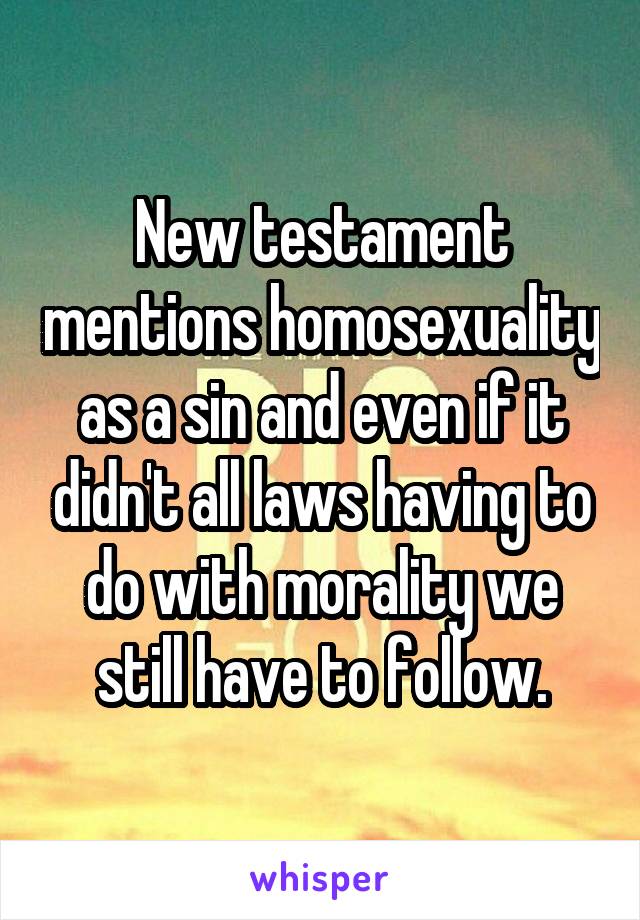 New testament mentions homosexuality as a sin and even if it didn't all laws having to do with morality we still have to follow.