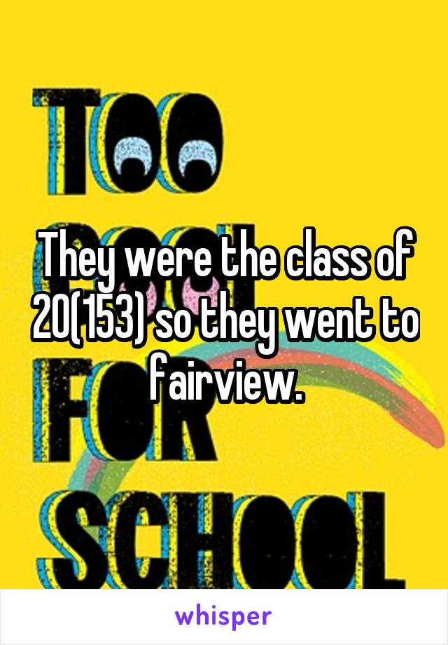 They were the class of 20(153) so they went to fairview.