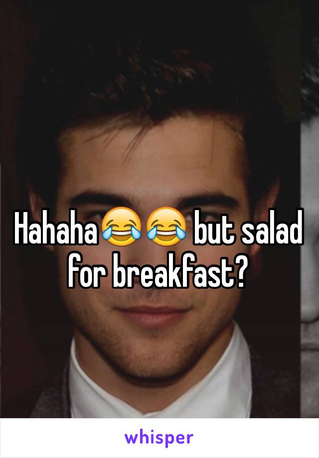 Hahaha😂😂 but salad for breakfast? 