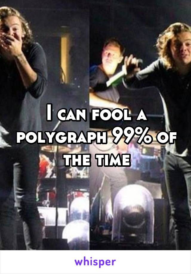 I can fool a polygraph 99% of the time