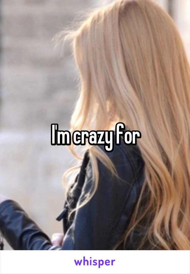 I'm crazy for