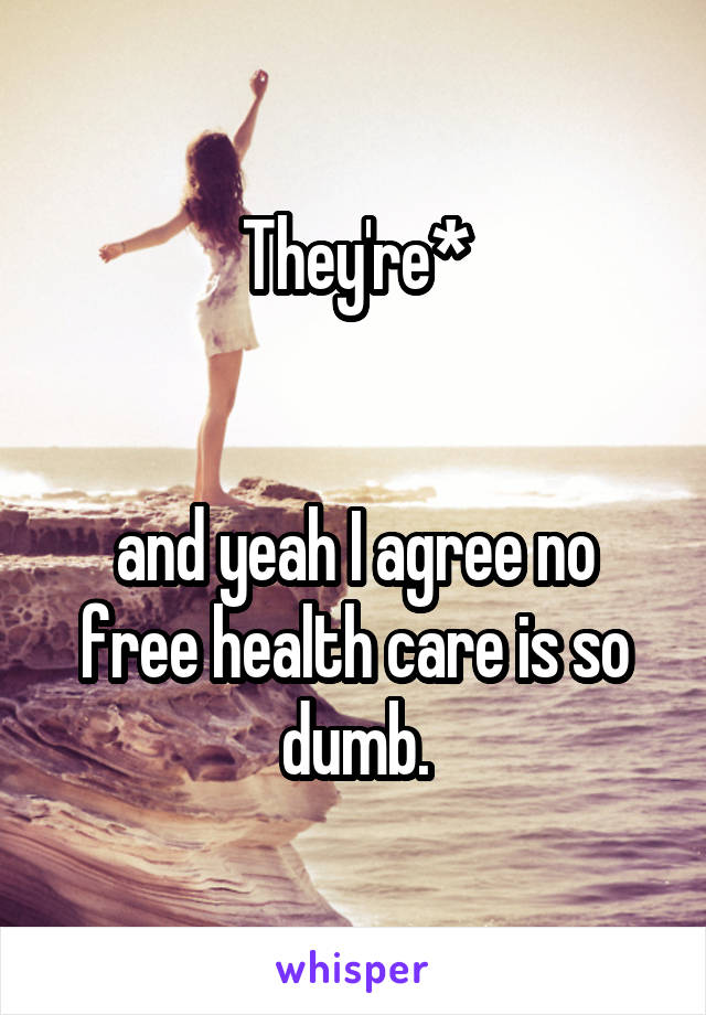 They're*


and yeah I agree no free health care is so dumb.