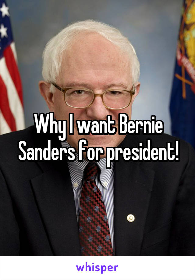 Why I want Bernie Sanders for president!