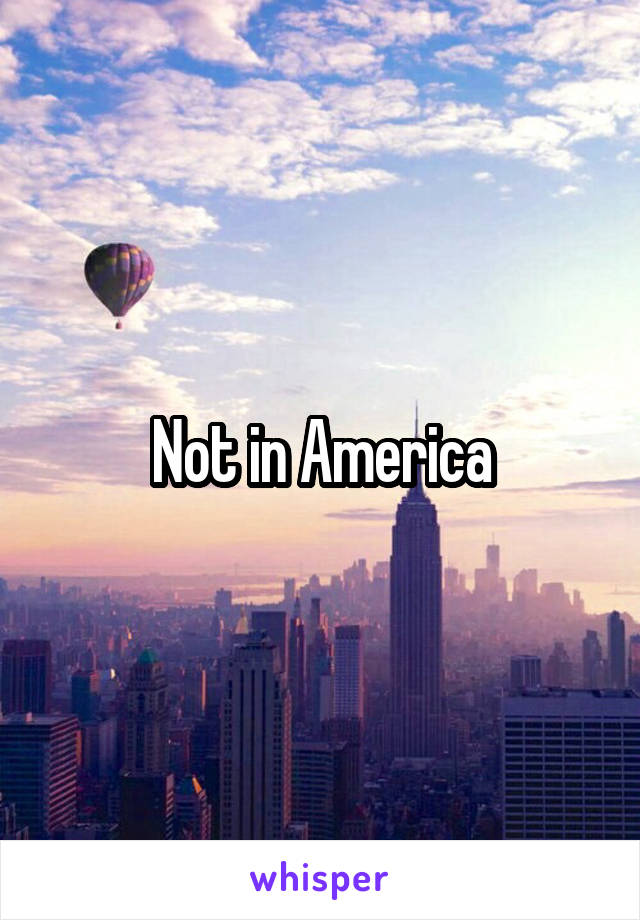 Not in America