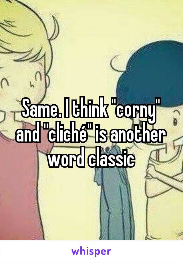 Same. I think "corny" and "cliché" is another word classic