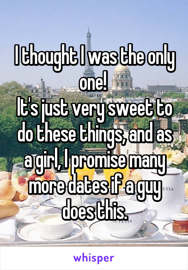 I thought I was the only one! 
It's just very sweet to do these things, and as a girl, I promise many more dates if a guy does this.