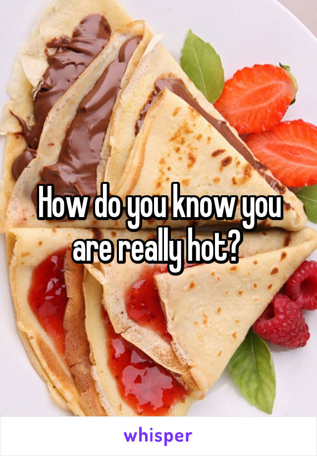 How do you know you are really hot? 