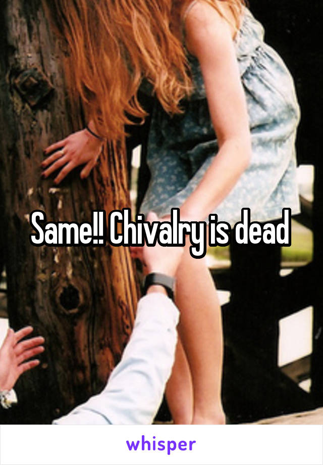 Same!! Chivalry is dead 