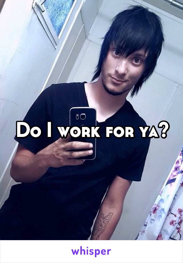 Do I work for ya?