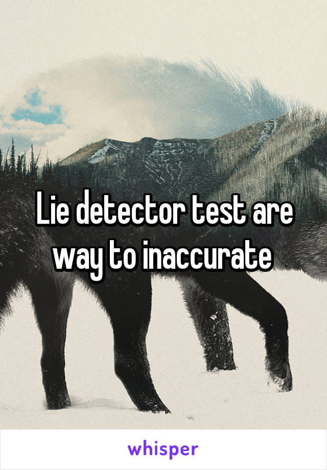 Lie detector test are way to inaccurate 