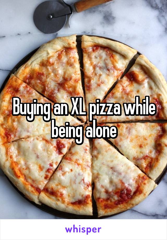 Buying an XL pizza while being alone