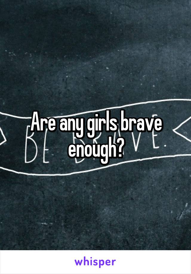 Are any girls brave enough?