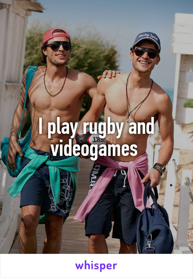 I play rugby and videogames 