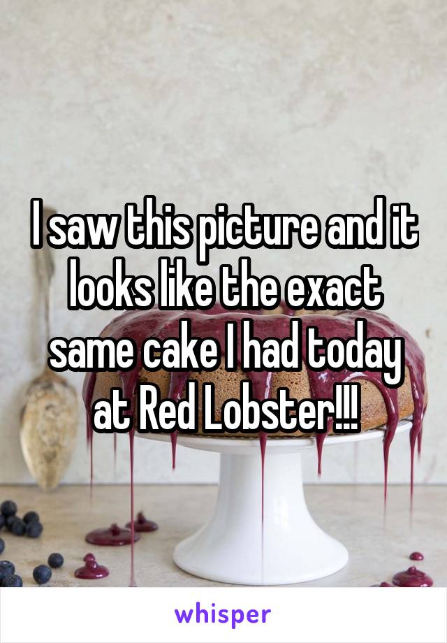 I saw this picture and it looks like the exact same cake I had today at Red Lobster!!!