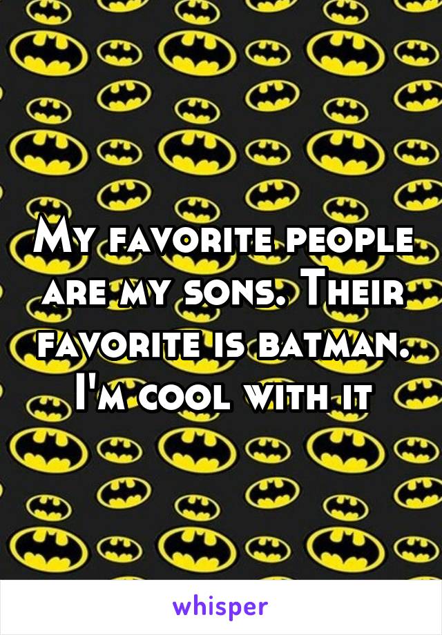 My favorite people are my sons. Their favorite is batman. I'm cool with it