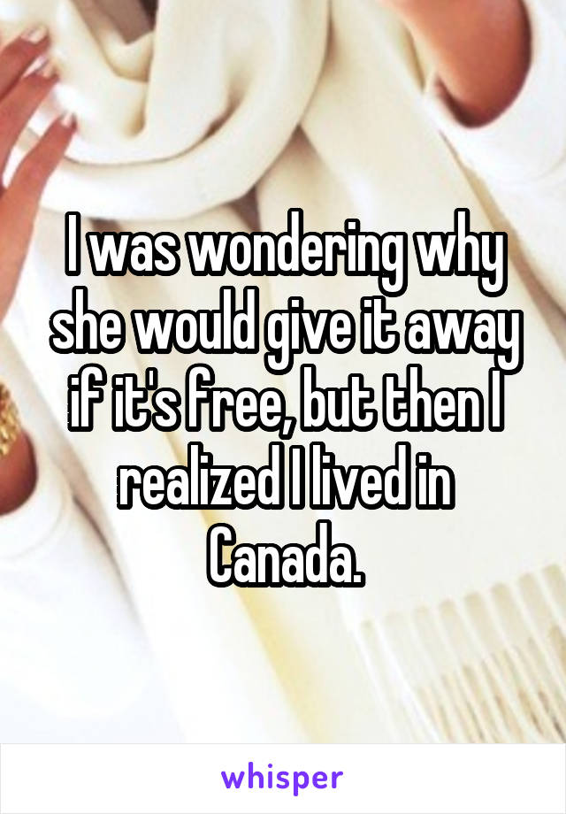 I was wondering why she would give it away if it's free, but then I realized I lived in Canada.