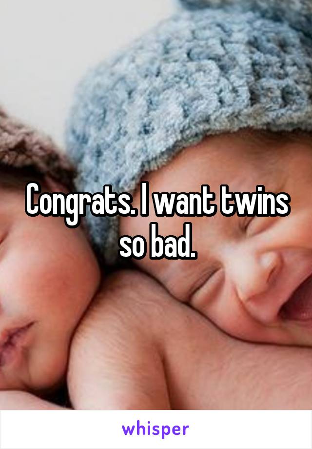 Congrats. I want twins so bad.