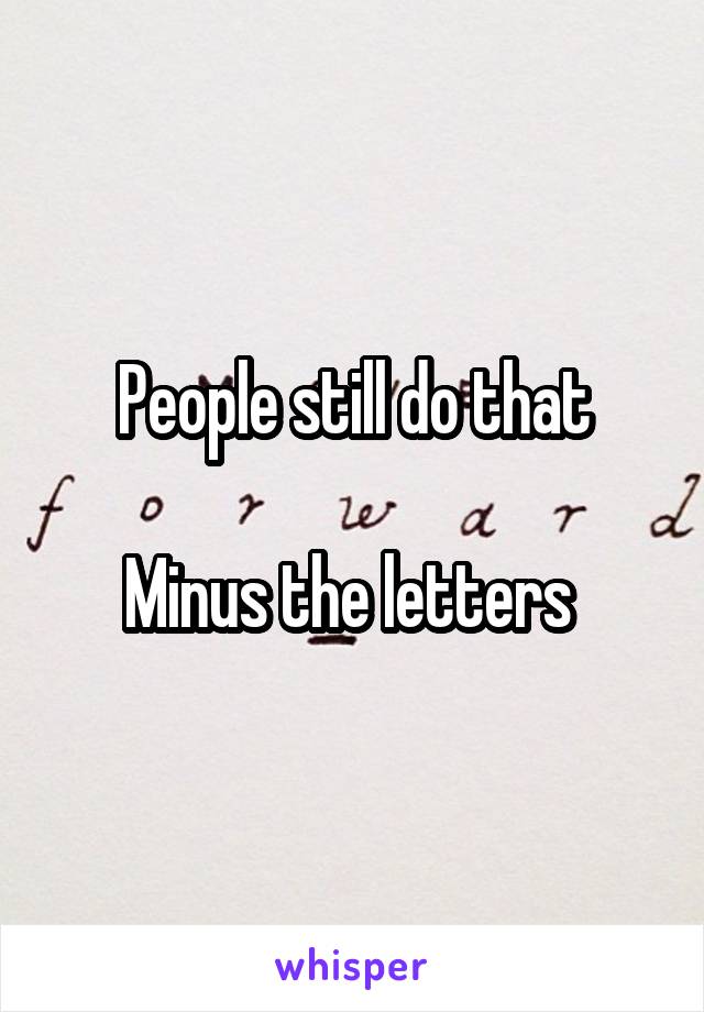 People still do that

Minus the letters 