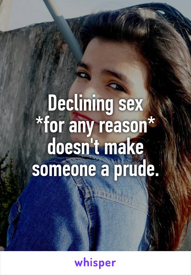 Declining sex
*for any reason*
doesn't make
someone a prude.