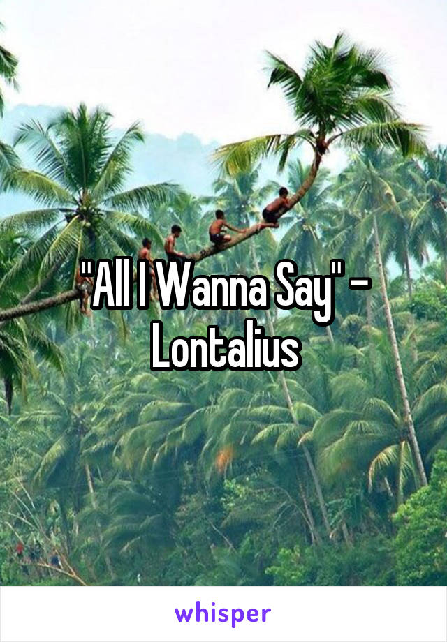 "All I Wanna Say" - Lontalius