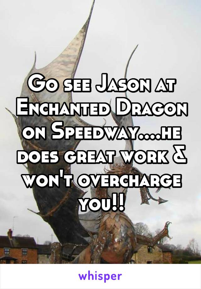 Go see Jason at Enchanted Dragon on Speedway....he does great work & won't overcharge you!!