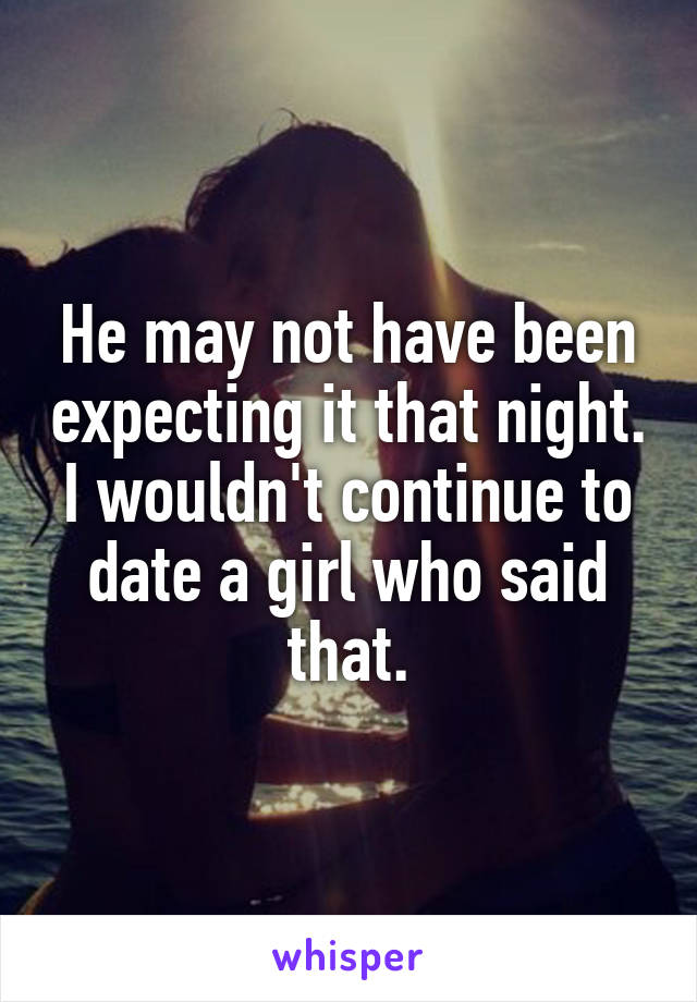 He may not have been expecting it that night. I wouldn't continue to date a girl who said that.