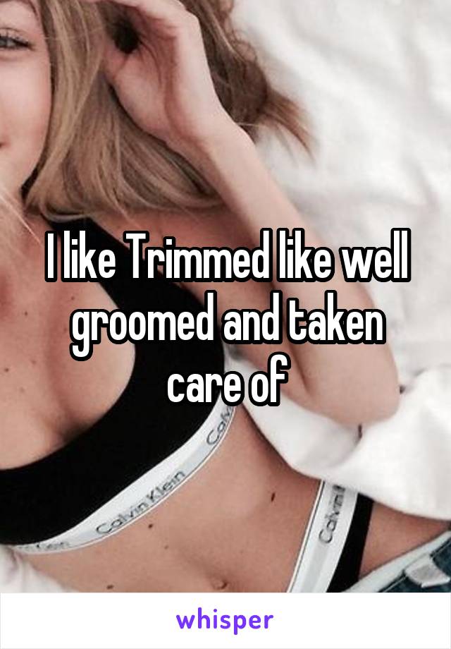 I like Trimmed like well groomed and taken care of