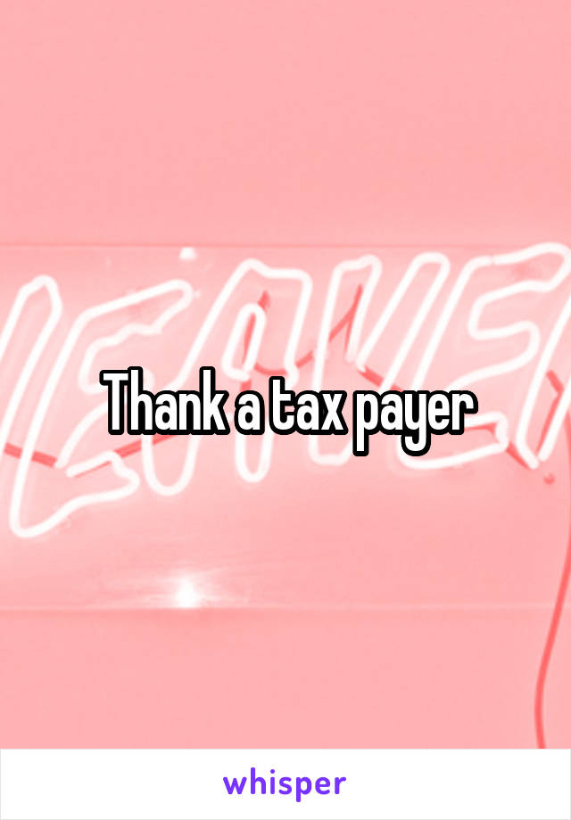 Thank a tax payer