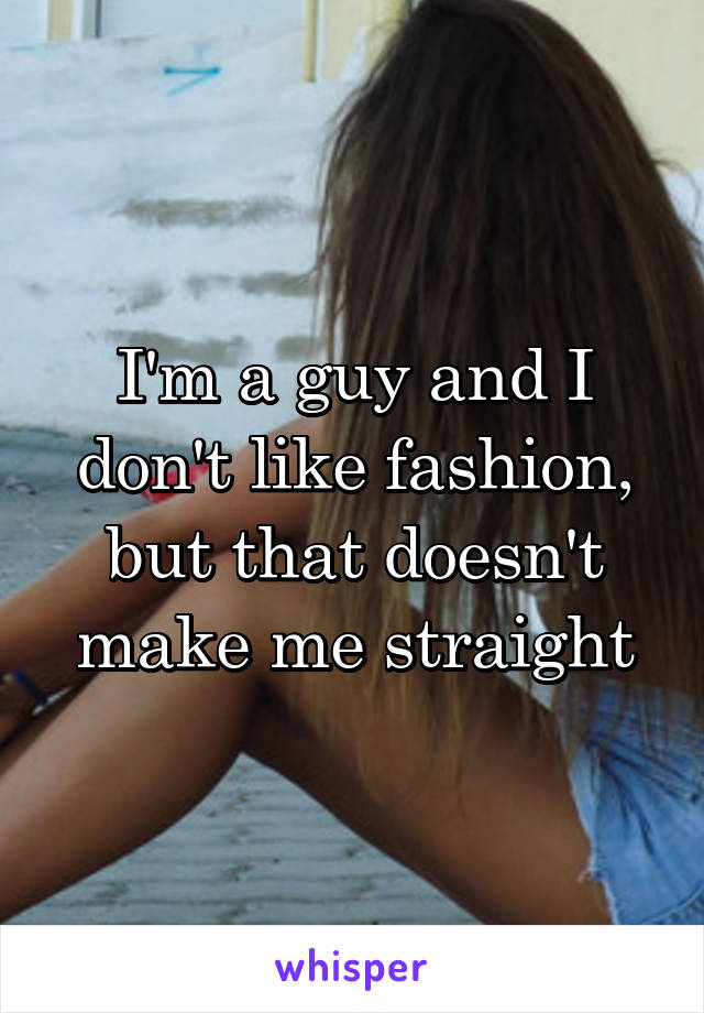 I'm a guy and I don't like fashion, but that doesn't make me straight