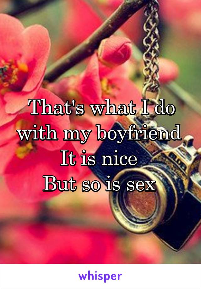 That's what I do with my boyfriend 
It is nice 
But so is sex 