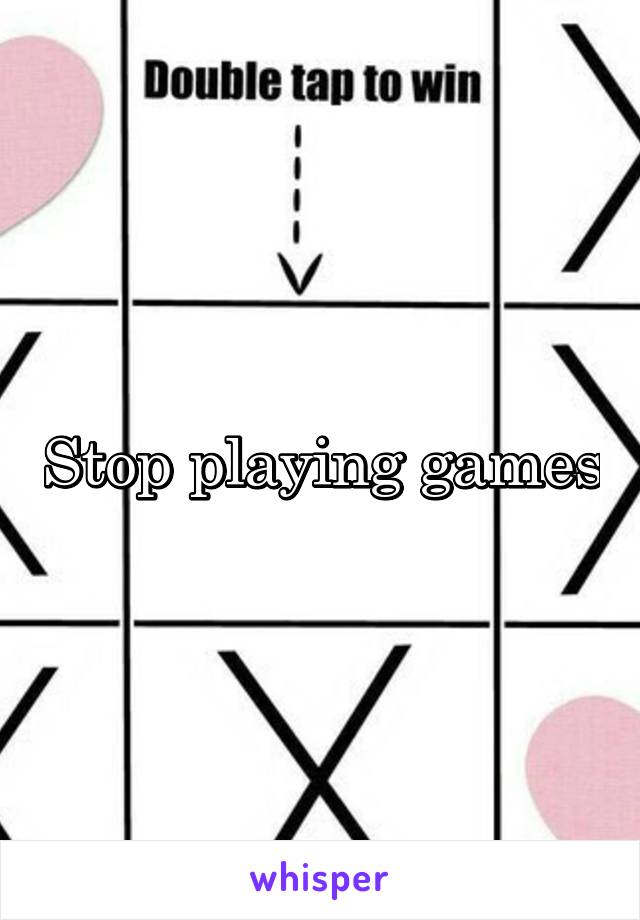 Stop playing games