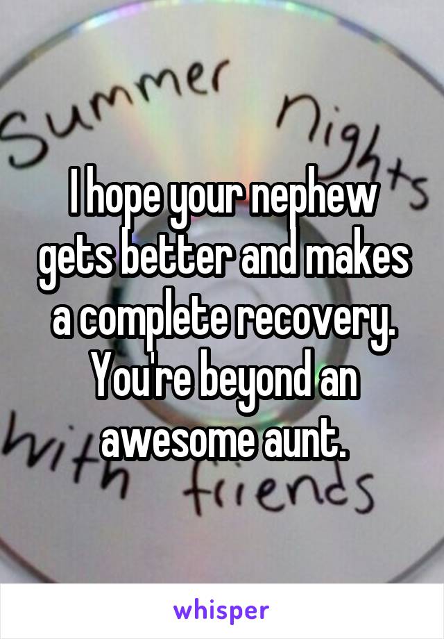 I hope your nephew gets better and makes a complete recovery. You're beyond an awesome aunt.