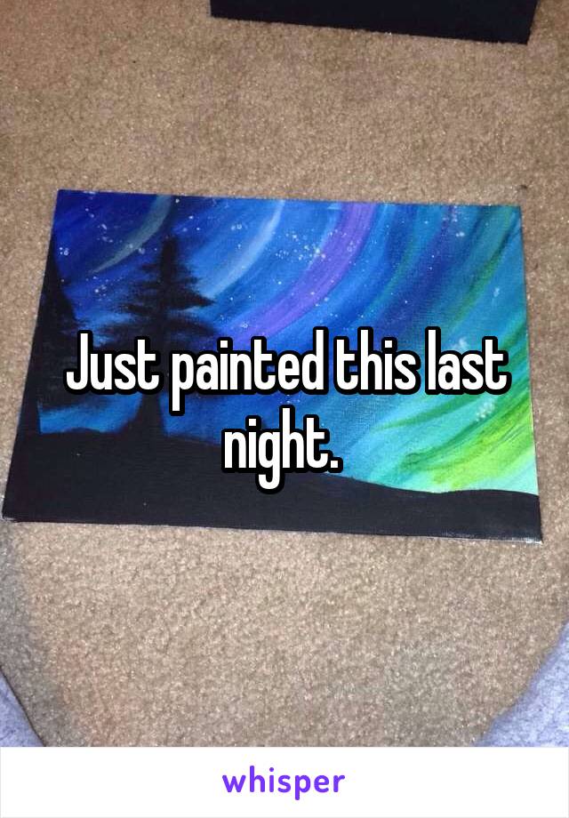 Just painted this last night. 