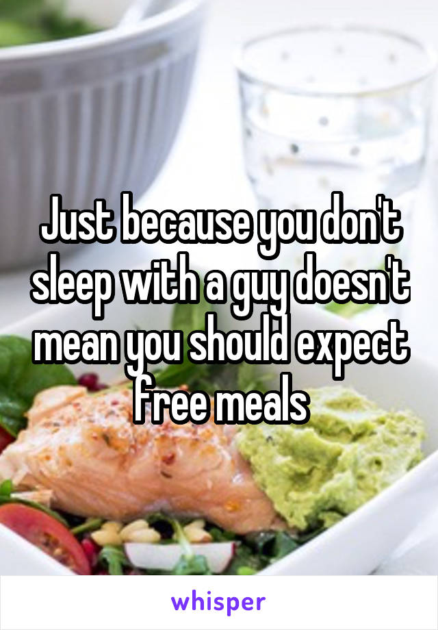 Just because you don't sleep with a guy doesn't mean you should expect free meals