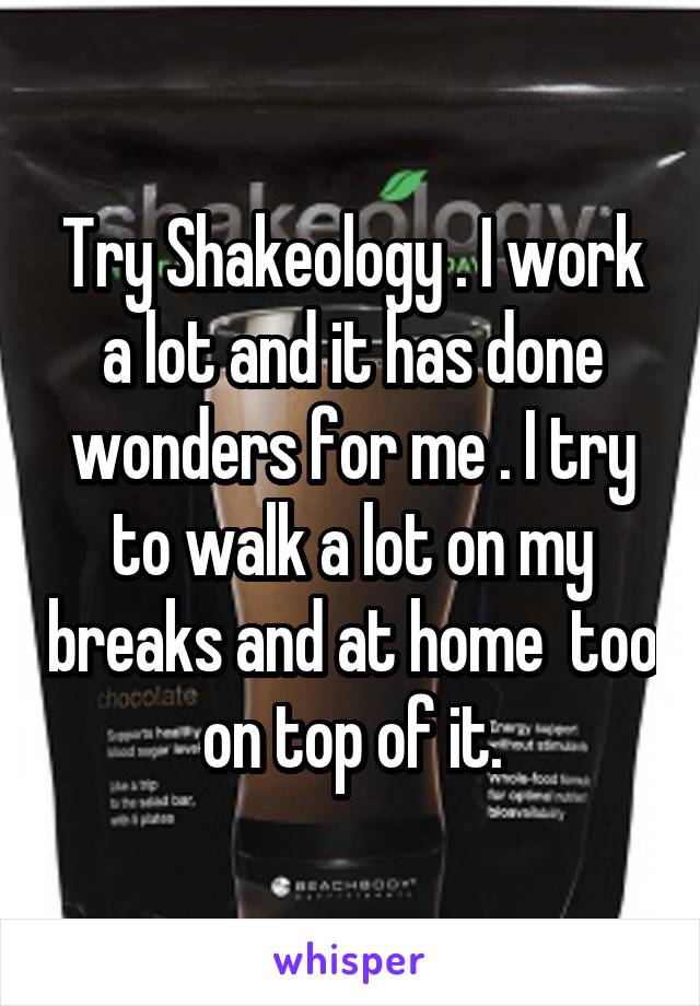 Try Shakeology . I work a lot and it has done wonders for me . I try to walk a lot on my breaks and at home  too on top of it.