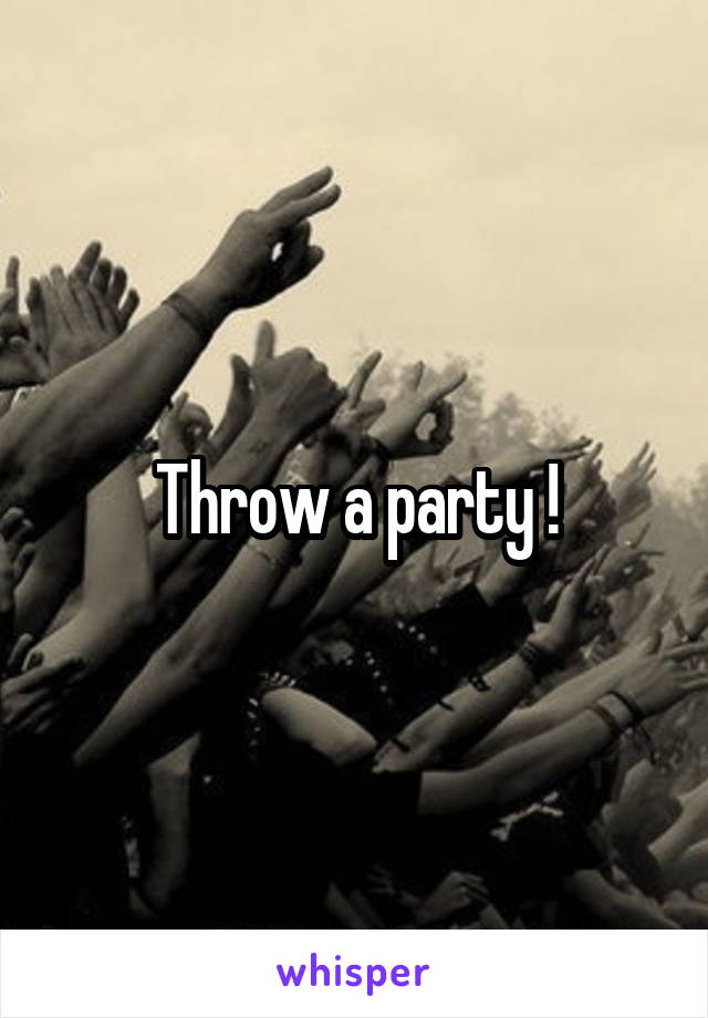 Throw a party !