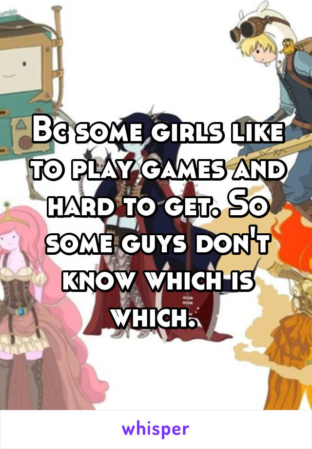 Bc some girls like to play games and hard to get. So some guys don't know which is which. 