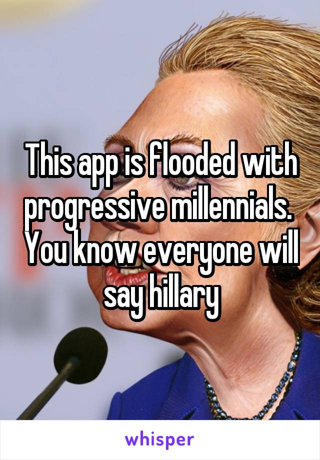 This app is flooded with progressive millennials.  You know everyone will say hillary