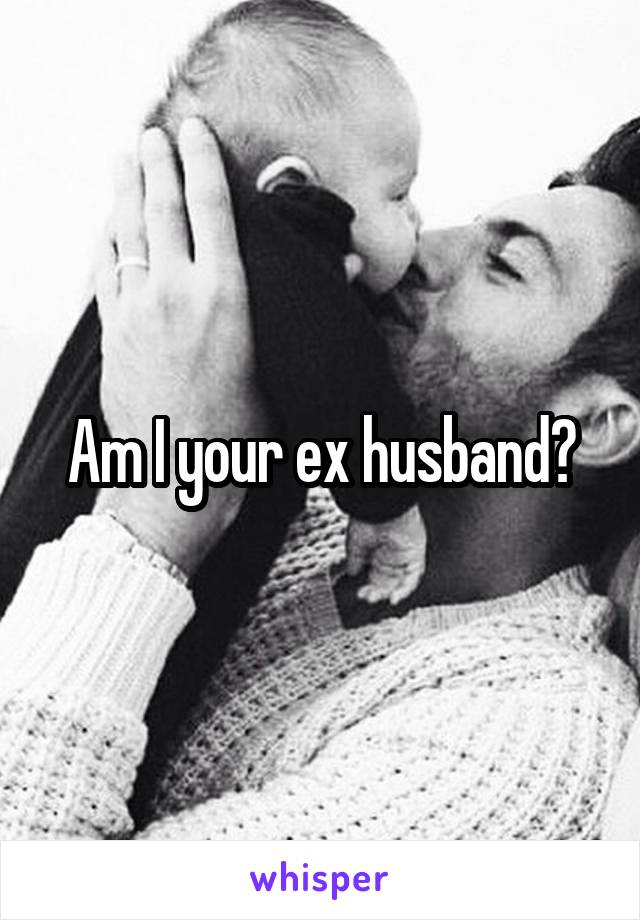Am I your ex husband?
