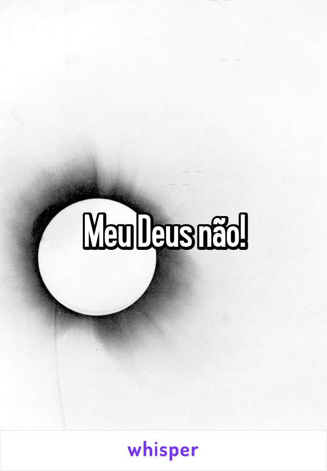 Meu Deus não!