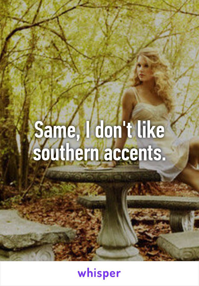 Same, I don't like southern accents.