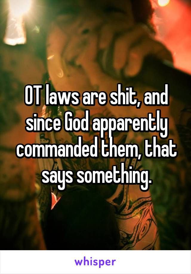 OT laws are shit, and since God apparently commanded them, that says something.