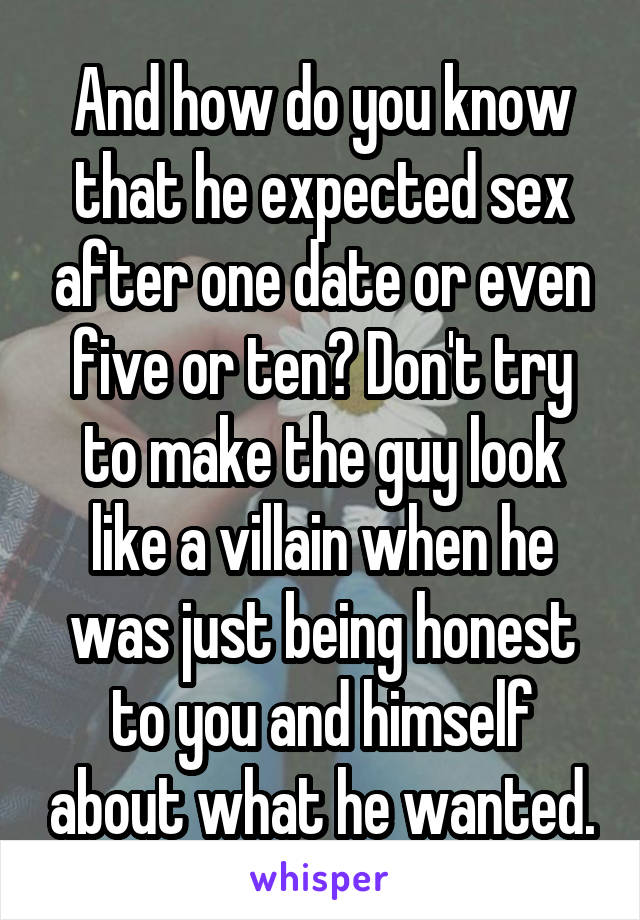 And how do you know that he expected sex after one date or even five or ten? Don't try to make the guy look like a villain when he was just being honest to you and himself about what he wanted.