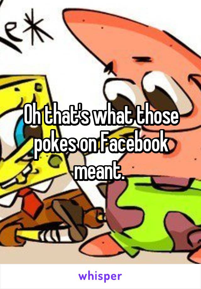 Oh that's what those pokes on Facebook meant. 