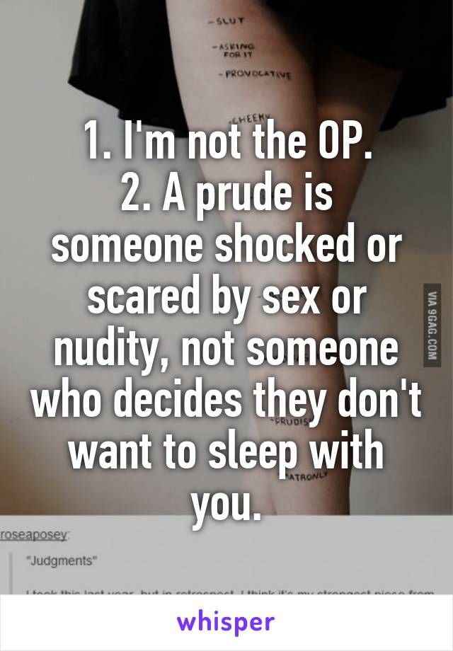 1. I'm not the OP.
2. A prude is someone shocked or scared by sex or nudity, not someone who decides they don't want to sleep with you.